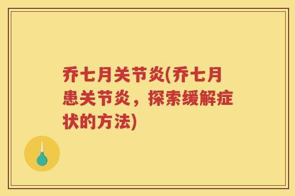 乔七月(乔七月患,探索缓解症状的方法) 乔七月(乔七月患,探索缓解症状的方法)