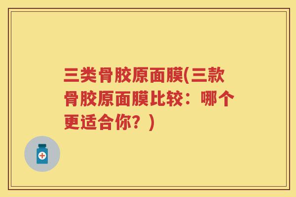 三类骨胶原面膜(三款骨胶原面膜比较：哪个更适合你？)