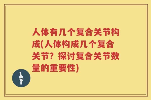 人体有几个复合关节构成(人体构成几个复合关节？探讨复合关节数量的重要性)