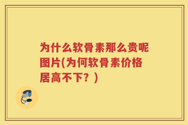 为什么软骨素那么贵呢图片(为何软骨素价格居高不下?) 为什么软骨素那么贵呢图片(为何软骨素价格居高不下?)