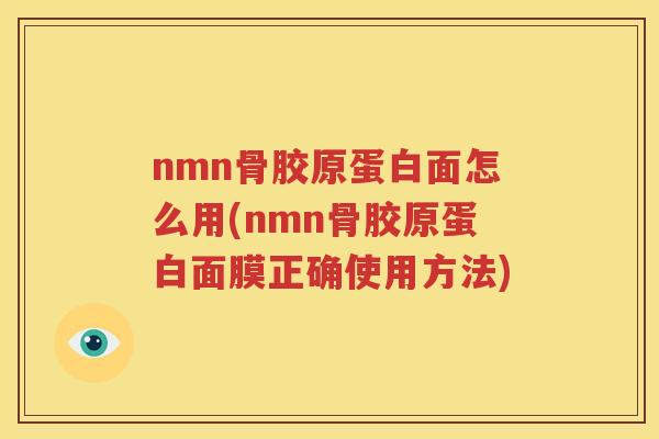 nmn骨胶原蛋白面怎么用(nmn骨胶原蛋白面膜正确使用方法)