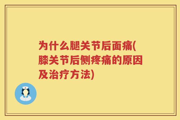 为什么腿关节后面痛(膝关节后侧的原因及方法)