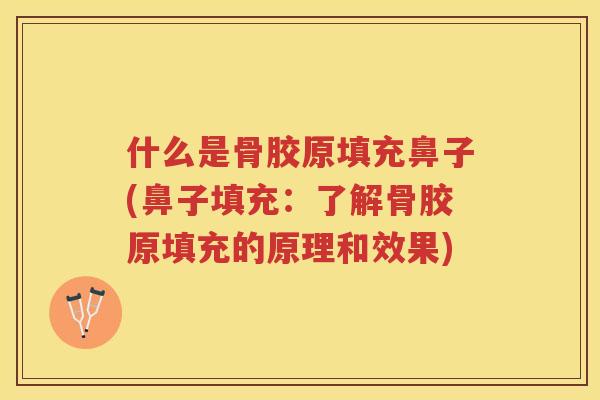 什么是骨胶原填充鼻子(鼻子填充:了解骨胶原填充的原理和效果) 什么是骨胶原填充鼻子(鼻子填充:了解骨胶原填充的原理和效果)