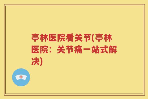 亭林医院看关节(亭林医院：关节痛一站式解决)
