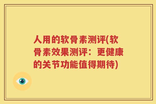 人用的软骨素测评(软骨素效果测评:更健康的关节功能值得期待) 人用的软骨素测评(软骨素效果测评:更健康的关节功能值得期待)