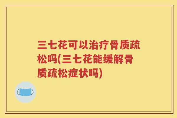 三七花可以吗(三七花能缓解症状吗) 三七花可以吗(三七花能缓解症状吗)