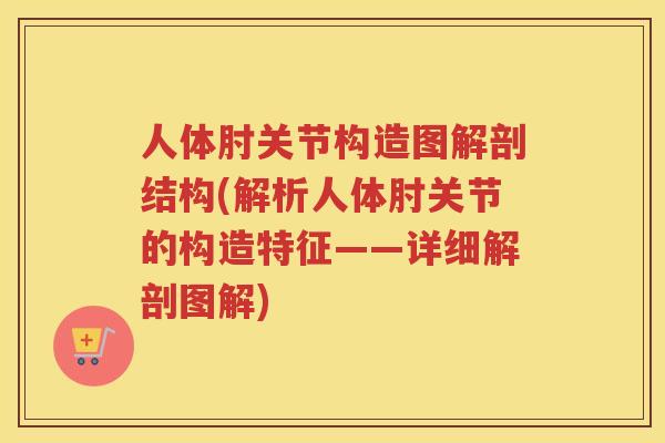 人体肘关节构造图解剖结构(解析人体肘关节的构造特征——详细解剖图解) 人体肘关节构造图解剖结构(解析人体肘关节的构造特征——详细解剖图解)
