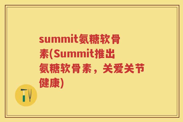 summit氨糖软骨素(Summit推出氨糖软骨素，关爱关节健康)