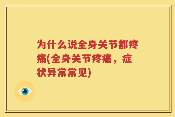 为什么说全身关节都(全身关节,症状异常常见) 为什么说全身关节都(全身关节,症状异常常见)