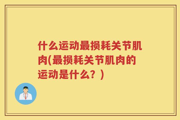 什么运动损耗关节肌肉(损耗关节肌肉的运动是什么？)