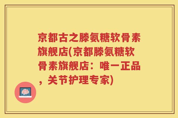 京都古之滕氨糖软骨素旗舰店(京都滕氨糖软骨素旗舰店:正品,关节护理专家) 京都古之滕氨糖软骨素旗舰店(京都滕氨糖软骨素旗舰店:正品,关节护理专家)