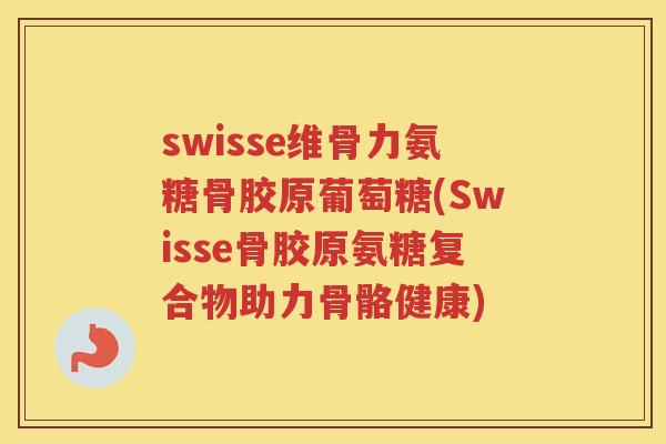 swisse维骨力氨糖骨胶原葡萄糖(Swisse骨胶原氨糖复合物助力骨骼健康) swisse维骨力氨糖骨胶原葡萄糖(Swisse骨胶原氨糖复合物助力骨骼健康)