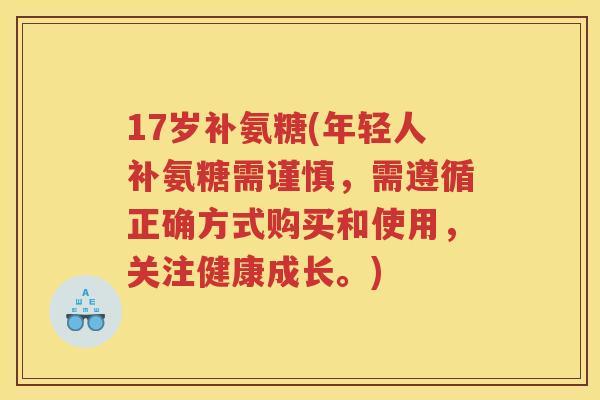 17岁补氨糖(年轻人补氨糖需谨慎，需遵循正确方式购买和使用，关注健康成长。)