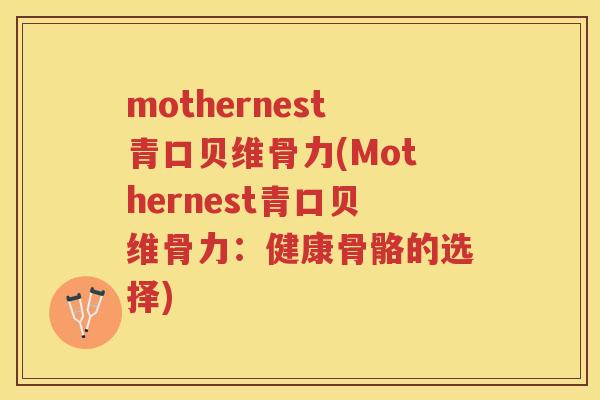 mothernest青口贝维骨力(Mothernest青口贝维骨力:健康骨骼的选择) mothernest青口贝维骨力(Mothernest青口贝维骨力:健康骨骼的选择)