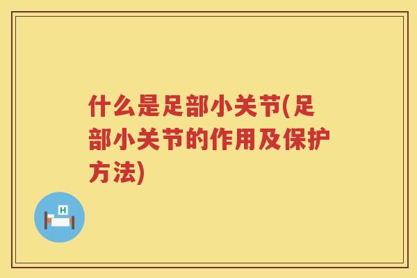 什么是足部小关节(足部小关节的作用及保护方法) 什么是足部小关节(足部小关节的作用及保护方法)