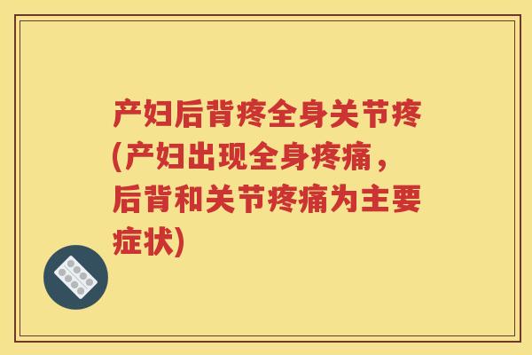 产妇后背疼全身关节疼(产妇出现全身,后背和关节为主要症状) 产妇后背疼全身关节疼(产妇出现全身,后背和关节为主要症状)