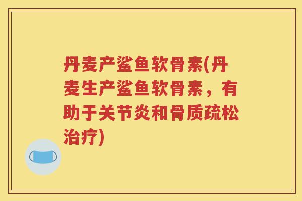 丹麦产鲨鱼软骨素(丹麦生产鲨鱼软骨素,有助于和) 丹麦产鲨鱼软骨素(丹麦生产鲨鱼软骨素,有助于和)