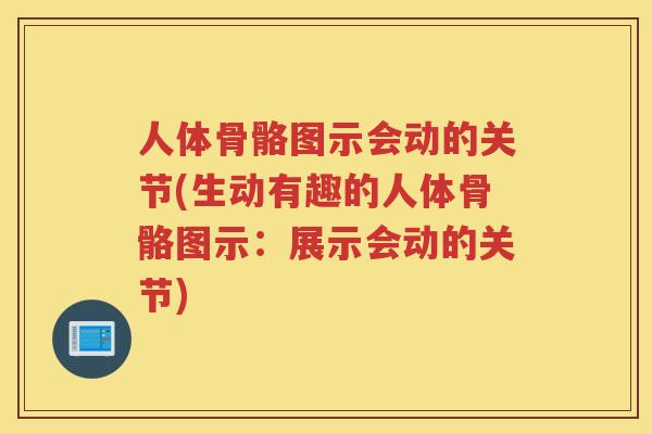 人体骨骼图示会动的关节(生动有趣的人体骨骼图示:展示会动的关节) 人体骨骼图示会动的关节(生动有趣的人体骨骼图示:展示会动的关节)