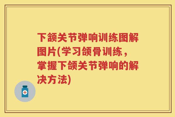 下颔关节弹响训练图解图片(学习颌骨训练，掌握下颌关节弹响的解决方法)