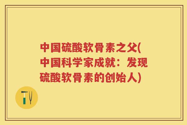 中国硫酸软骨素之父(中国科学家成就：发现硫酸软骨素的创始人)