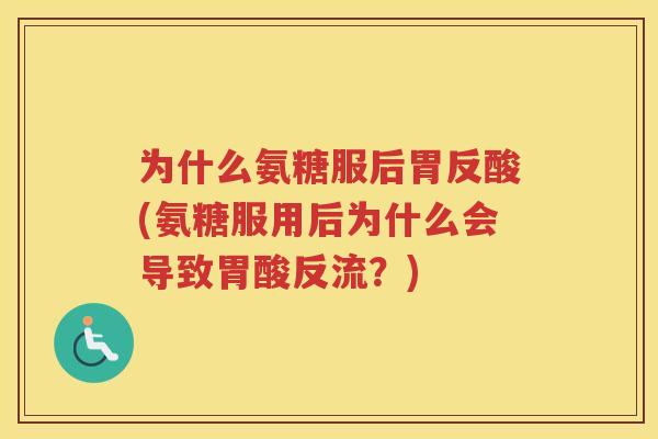 为什么氨糖服后胃反酸(氨糖服用后为什么会导致胃酸反流?) 为什么氨糖服后胃反酸(氨糖服用后为什么会导致胃酸反流?)