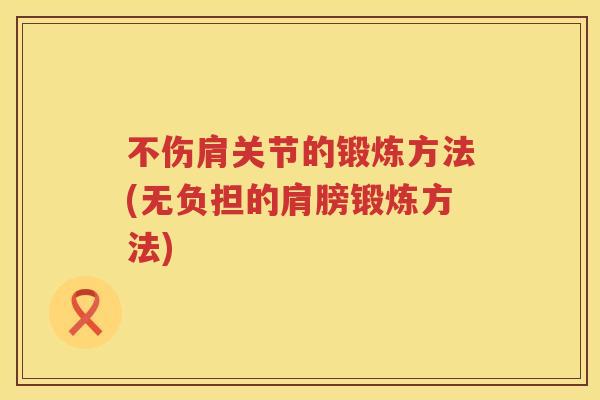 不伤肩关节的锻炼方法(无负担的肩膀锻炼方法) 不伤肩关节的锻炼方法(无负担的肩膀锻炼方法)