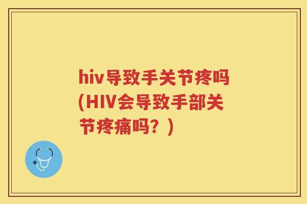 hiv导致手关节疼吗(HIV会导致手部关节吗?) hiv导致手关节疼吗(HIV会导致手部关节吗?)