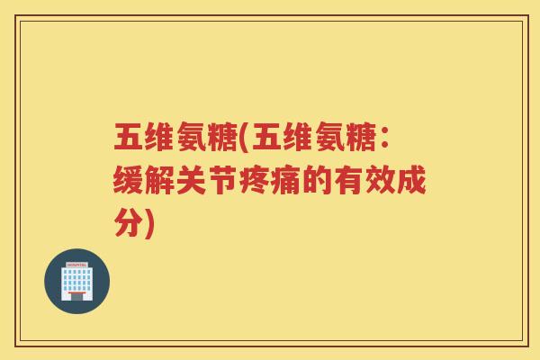 五维氨糖(五维氨糖：缓解关节的有效成分)