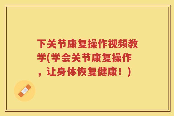下关节康复操作视频教学(学会关节康复操作，让身体恢复健康！)
