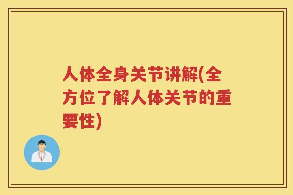 人体全身关节讲解(全方位了解人体关节的重要性)