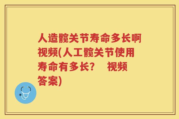 人造髋关节寿命多长啊视频(人工髋关节使用寿命有多长? 视频答案) 人造髋关节寿命多长啊视频(人工髋关节使用寿命有多长? 视频答案)