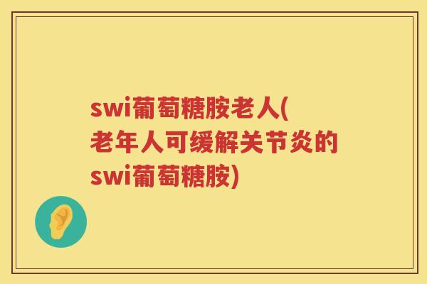 swi葡萄糖胺老人(老年人可缓解的swi葡萄糖胺) swi葡萄糖胺老人(老年人可缓解的swi葡萄糖胺)