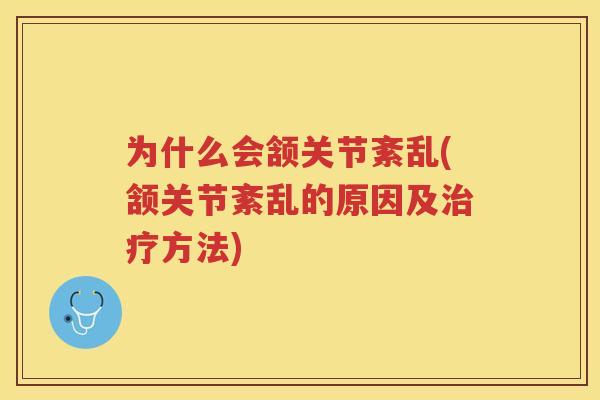 为什么会颔关节紊乱(颔关节紊乱的原因及方法) 为什么会颔关节紊乱(颔关节紊乱的原因及方法)