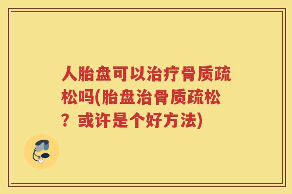 人胎盘可以吗(胎盘?或许是个好方法) 人胎盘可以吗(胎盘?或许是个好方法)