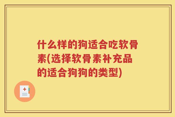 什么样的狗适合吃软骨素(选择软骨素补充品的适合狗狗的类型)