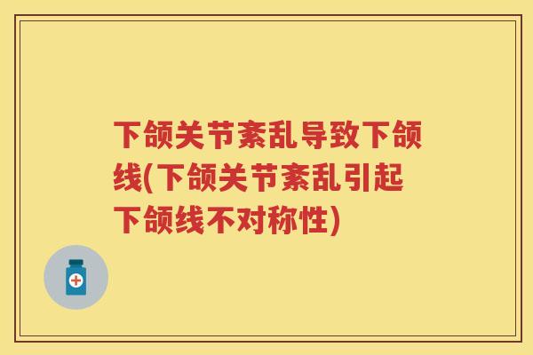 下颌关节紊乱导致下颌线(下颌关节紊乱引起下颌线不对称性) 下颌关节紊乱导致下颌线(下颌关节紊乱引起下颌线不对称性)