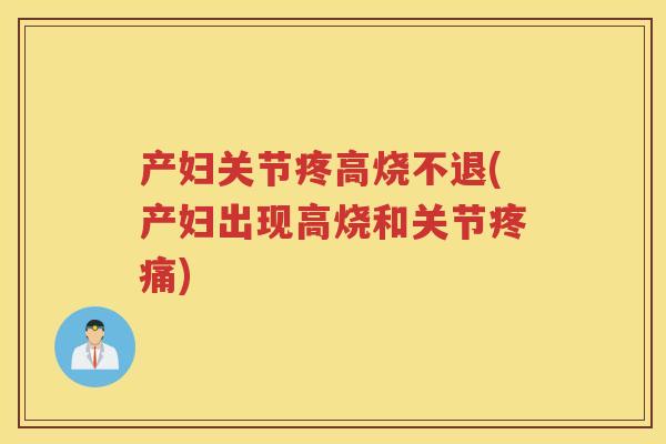 产妇关节疼高烧不退(产妇出现高烧和关节)