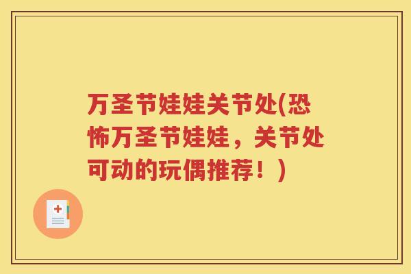 万圣节娃娃关节处(恐怖万圣节娃娃,关节处可动的玩偶推荐!) 万圣节娃娃关节处(恐怖万圣节娃娃,关节处可动的玩偶推荐!)