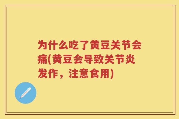 为什么吃了黄豆关节会痛(黄豆会导致发作,注意食用) 为什么吃了黄豆关节会痛(黄豆会导致发作,注意食用)
