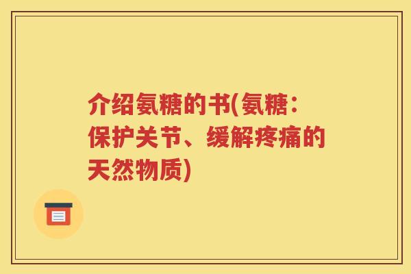 介绍氨糖的书(氨糖:保护关节、缓解的天然物质) 介绍氨糖的书(氨糖:保护关节、缓解的天然物质)