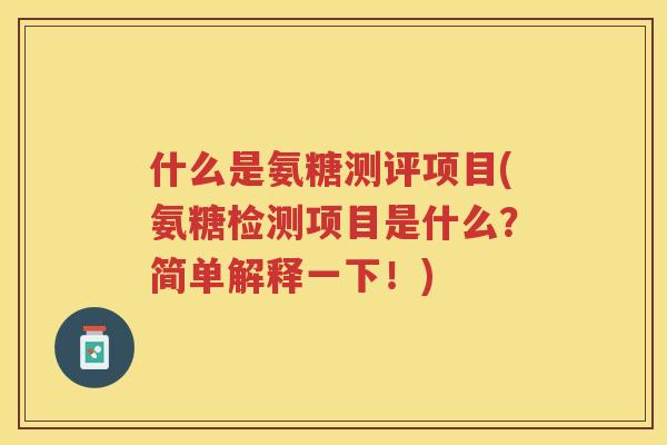 什么是氨糖测评项目(氨糖检测项目是什么？简单解释一下！)
