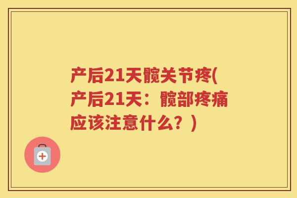 产后21天髋关节疼(产后21天:髋部应该注意什么?) 产后21天髋关节疼(产后21天:髋部应该注意什么?)