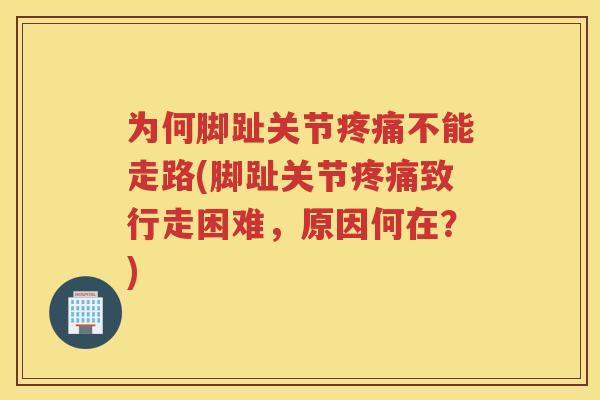 为何脚趾关节不能走路(脚趾关节致行走困难,原因何在?) 为何脚趾关节不能走路(脚趾关节致行走困难,原因何在?)