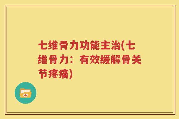 七维骨力功能主(七维骨力:有效缓解骨关节) 七维骨力功能主(七维骨力:有效缓解骨关节)
