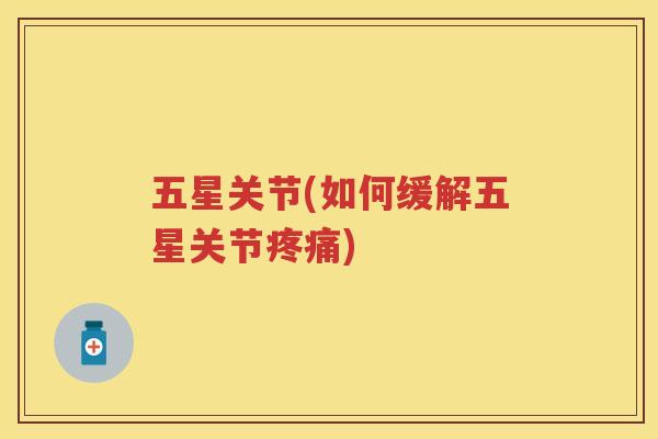 五星关节(如何缓解五星关节) 五星关节(如何缓解五星关节)