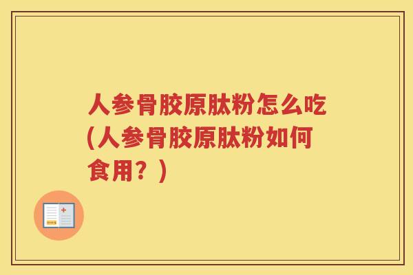 人参骨胶原肽粉怎么吃(人参骨胶原肽粉如何食用？)