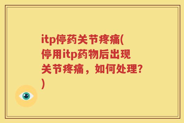 itp停药关节(停用itp后出现关节,如何处理?) itp停药关节(停用itp后出现关节,如何处理?)