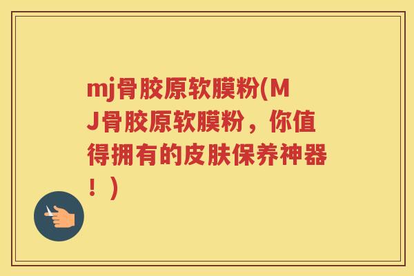 mj骨胶原软膜粉(MJ骨胶原软膜粉,你值得拥有的保养神器!) mj骨胶原软膜粉(MJ骨胶原软膜粉,你值得拥有的保养神器!)