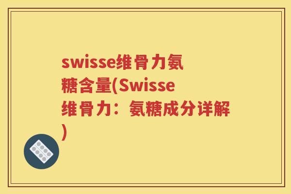 swisse维骨力氨糖含量(Swisse维骨力:氨糖成分详解) swisse维骨力氨糖含量(Swisse维骨力:氨糖成分详解)