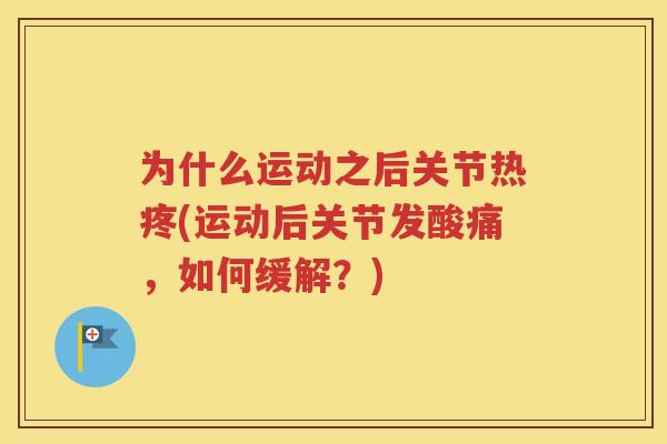 为什么运动之后关节热疼(运动后关节发酸痛，如何缓解？)